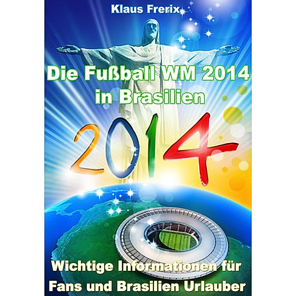 Die Fußball WM 2014 in Brasilien - Wichtige Informationen für Fans und Brasilien Urlauber, Klaus Frerix