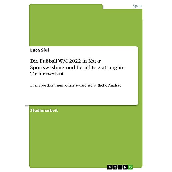 Die Fußball WM 2022 in Katar. Sportswashing und Berichterstattung im Turnierverlauf, Luca Sigl