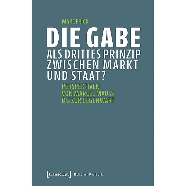 Die Gabe als drittes Prinzip zwischen Markt und Staat? / Edition Politik Bd.112, Marc Frick