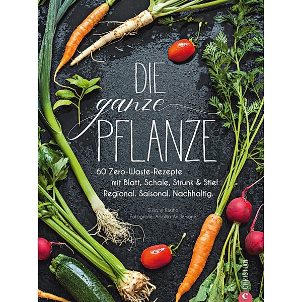 Die ganze Pflanze - 50 geniale vegetarische Rezepte zu allen essbaren Teilen von Obst und Gemüse, Susann Kreihe