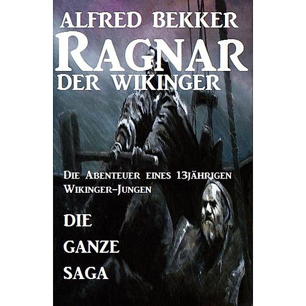 Die ganze Saga: Ragnar der Wikinger, Alfred Bekker
