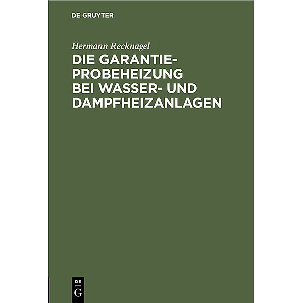 Die Garantie-Probeheizung bei Wasser- und Dampfheizanlagen, Hermann Recknagel