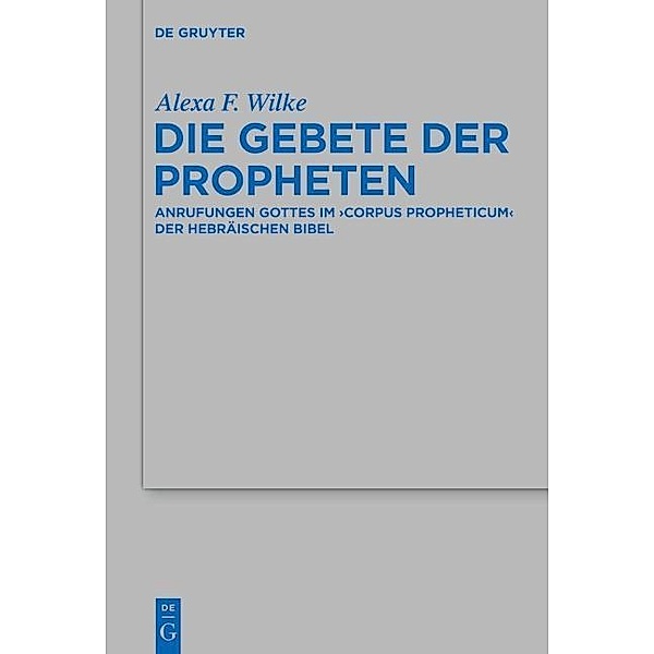 Die Gebete der Propheten / Beihefte zur Zeitschrift für die alttestamentliche Wissenschaft Bd.451, Alexa F. Wilke