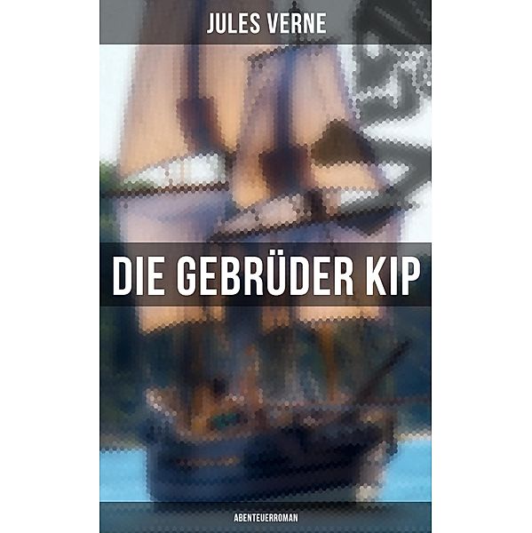 Die Gebrüder Kip: Abenteuerroman, Jules Verne