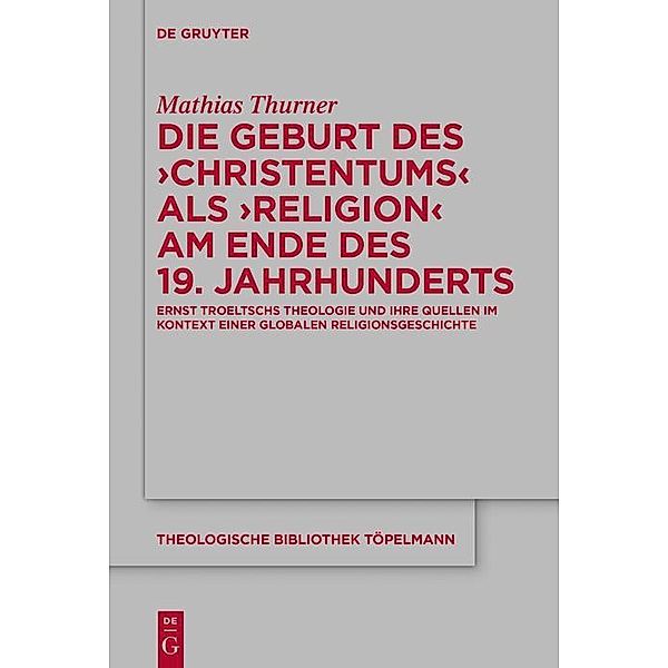 Die Geburt des 'Christentums' als 'Religion' am Ende des 19. Jahrhunderts / Theologische Bibliothek Töpelmann Bd.193, Mathias Thurner