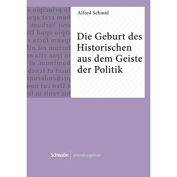 Die Geburt des Historischen aus dem Geiste der Politik / Schwabe interdisziplinär Bd.9, Alfred Schmid