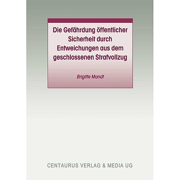 Die Gefährdung öffentlicher Sicherheit durch Entweichungen aus dem geschlossenen Strafvollzug / Studien und Materialien zum Straf- und Massregelvollzug, Brigitte Mandt