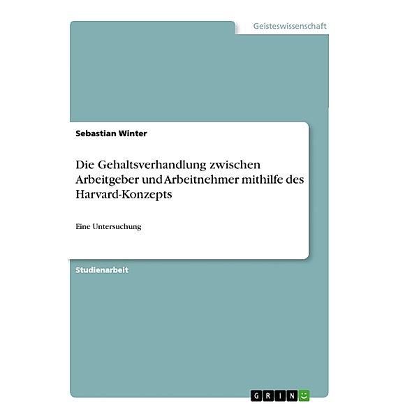 Die Gehaltsverhandlung zwischen Arbeitgeber und Arbeitnehmer mithilfe des Harvard-Konzepts, Sebastian Winter