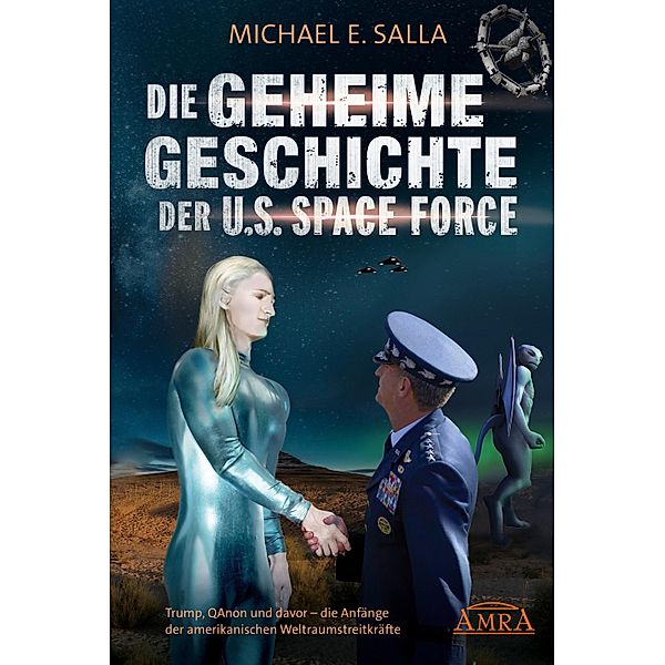 Die Geheime Geschichte der U.S. Space Force. Trump, QAnon und davor - die Anfänge der amerikanischen Weltraumstreitkräfte, Michael E. Salla