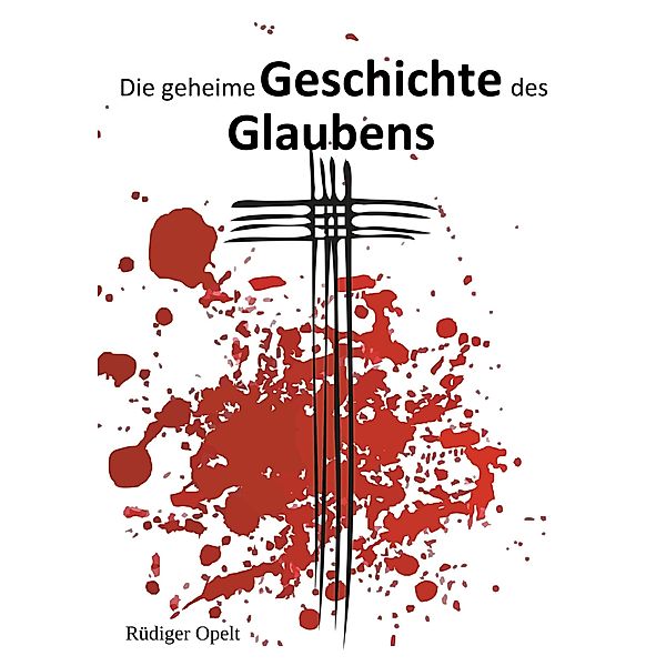 Die geheime Geschichte des Glaubens, Rüdiger Opelt