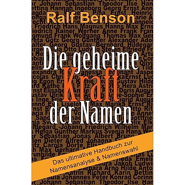 Die geheime Kraft der Namen - Das ultimative Handbuch zur Namensanalyse & Namenswahl, Ralf Benson