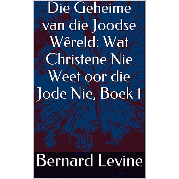 Die Geheime van die Joodse Wêreld: Wat Christene Nie Weet oor die Jode Nie, Boek 1, Bernard Levine