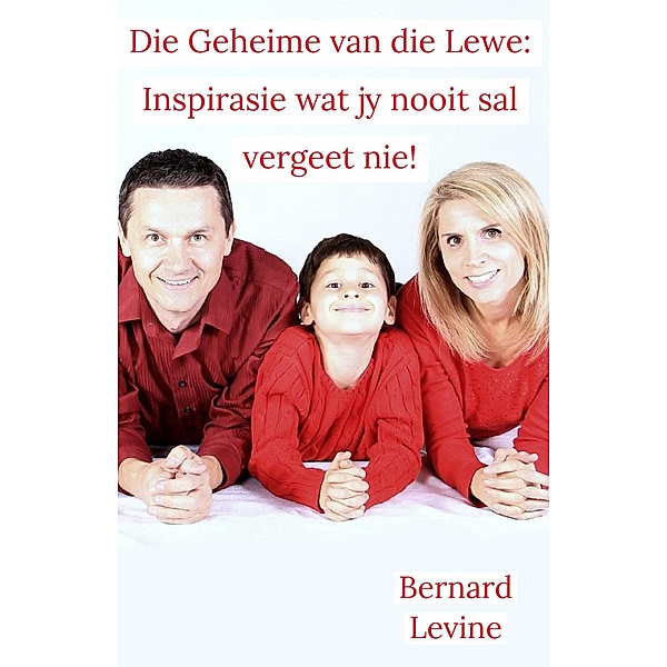 Die Geheime van die Lewe: Inspirasie wat jy nooit sal vergeet nie!, Bernard Levine