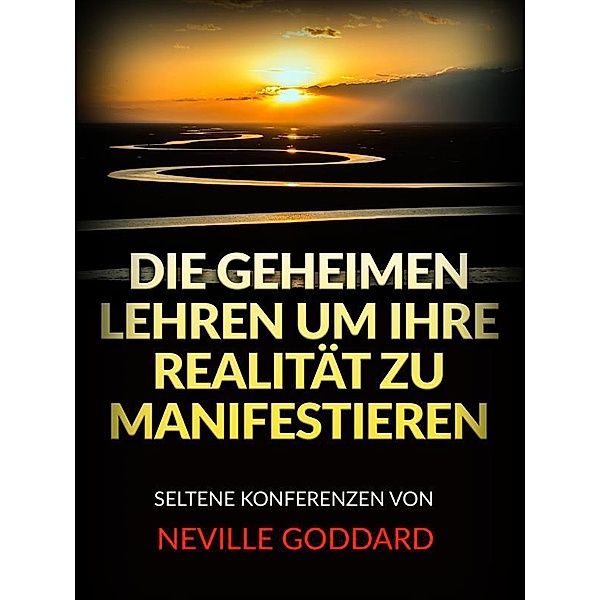 Die Geheimen Lehren um ihre Realität zu Manifestieren (Übersetzt), Neville Goddard