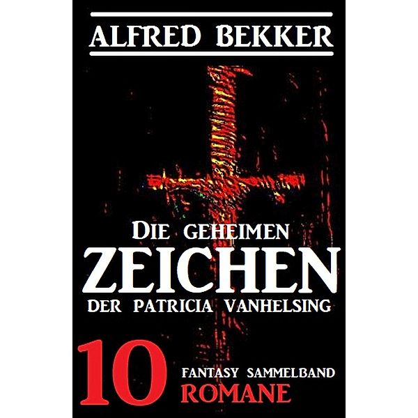 Die geheimen Zeichen der Patricia Vanhelsing: Fantasy Sammelband 10 Romane, Alfred Bekker