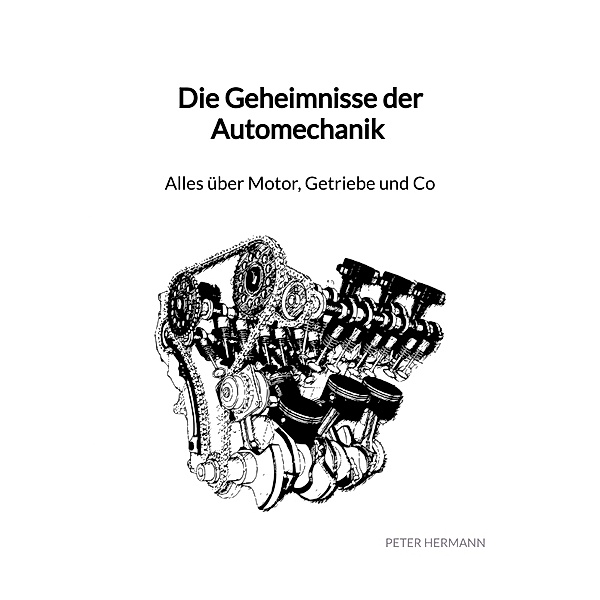 Die Geheimnisse der Automechanik - Alles über Motor, Getriebe und Co, Peter Hermann