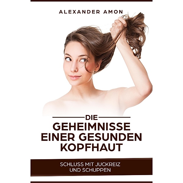 Die Geheimnisse einer gesunden Kopfhaut, Alexander Amon