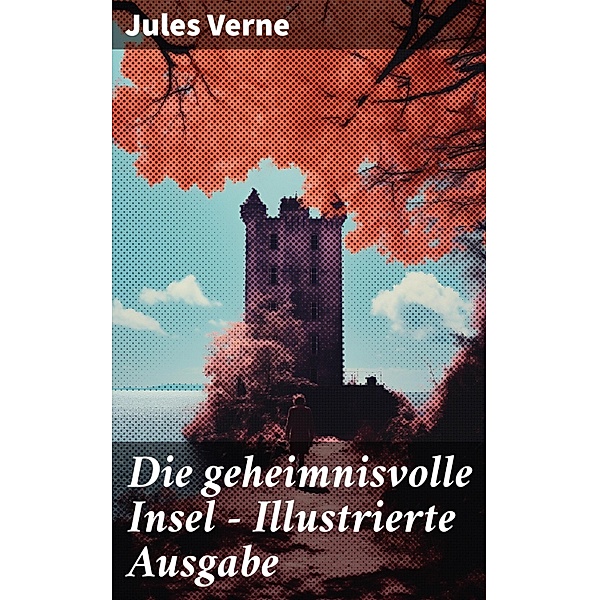 Die geheimnisvolle Insel - Illustrierte Ausgabe, Jules Verne