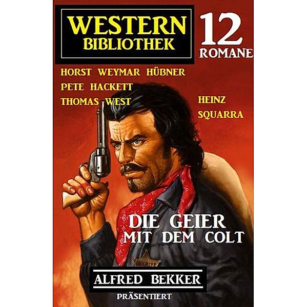 Die Geier mit dem Colt: Western Bibliothek: Alfred Bekker präsentiert 12 Romane, Alfred Bekker, Horst Weymar Hübner, Pete Hackett, Thomas West, Heinz Squarra