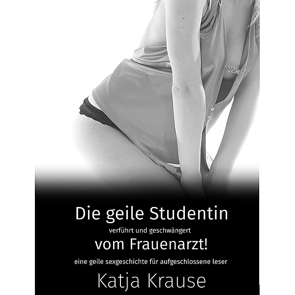 Die geile Studentin verführt und geschwängert vom Frauenarzt, Katja Krause
