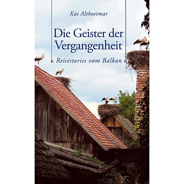 Die Geister der Vergangenheit. Reisestories vom Balkan, Kai Althoetmar