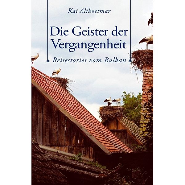 Die Geister der Vergangenheit. Reisestories vom Balkan, Kai Althoetmar