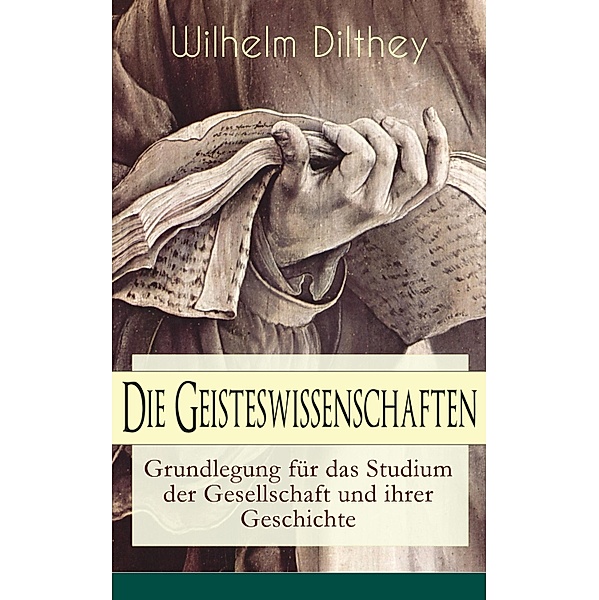 Die Geisteswissenschaften - Grundlegung für das Studium der Gesellschaft und ihrer Geschichte, Wilhelm Dilthey