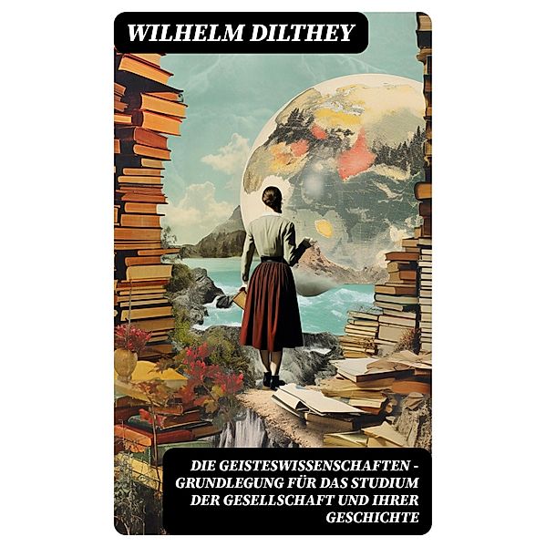 Die Geisteswissenschaften - Grundlegung für das Studium der Gesellschaft und ihrer Geschichte, Wilhelm Dilthey