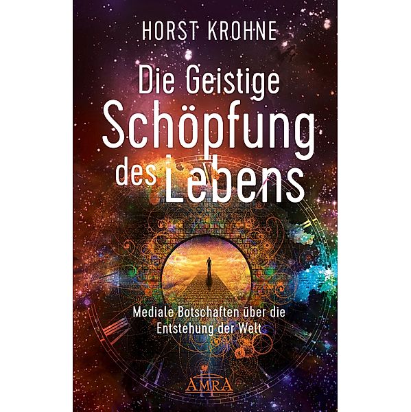 DIE GEISTIGE SCHÖPFUNG DES LEBENS: Mediale Botschaften über die Entstehung der Welt (Erstveröffentlichung), Horst Krohne