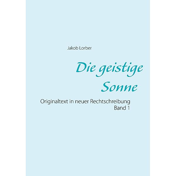 Die geistige Sonne Band 1, Jakob Lorber