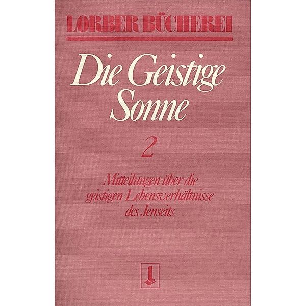 Die geistige Sonne. Mitteilungen über die geistigen Lebensverhältnisse des Jenseits / Die geistige Sonne.Bd.2, Jakob Lorber