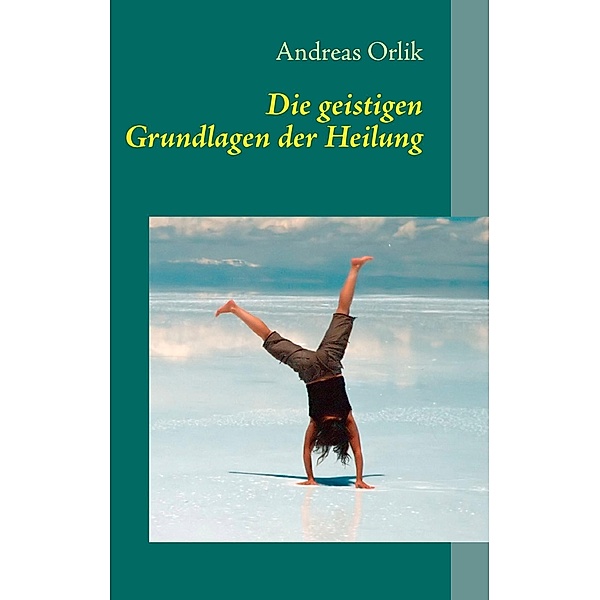 Die geistigen Grundlagen der Heilung, Andreas Orlik