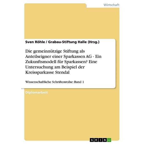 Die gemeinnützige Stiftung als Anteilseigner einer Sparkassen AG - Ein Zukunftsmodell für Sparkassen? Eine Untersuchung am Beispiel der Kreissparkasse Stendal, Sven Röhle, Grabau-Stiftung Halle (Hrsg.