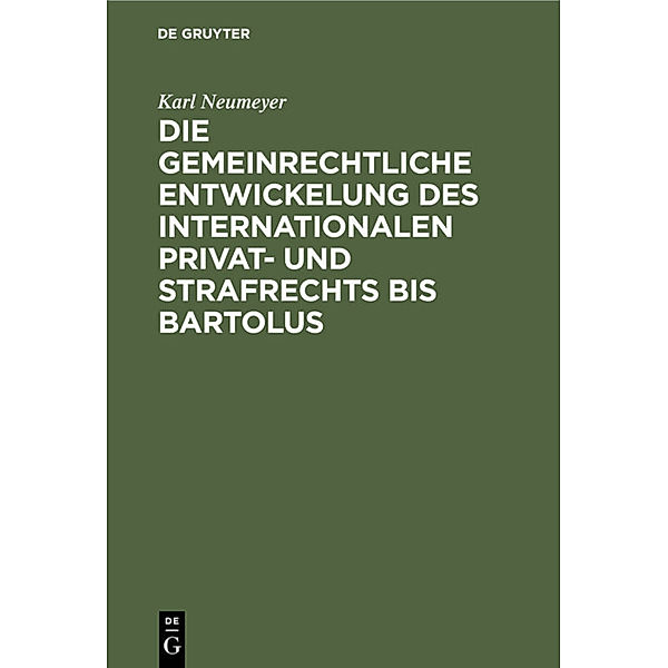 Die gemeinrechtliche Entwickelung des internationalen Privat- und Strafrechts bis Bartolus, 2 Teile, Karl Neumeyer