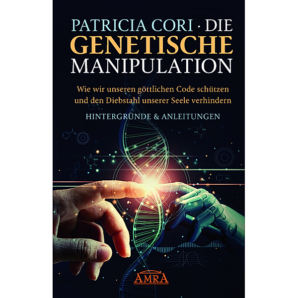 DIE GENETISCHE MANIPULATION. Wie wir unseren göttlichen Code schützen und den Diebstahl unserer Seele verhindern, Patricia Cori