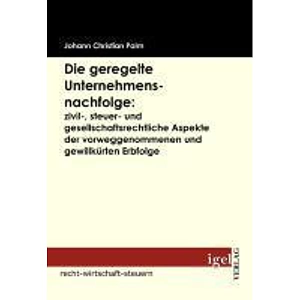 Die geregelte Unternehmensnachfolge: zivil-, steuer- und gesellschaftsrechtliche Aspekte der vorweggenommenen und gewillkürten Erbfolge / Igel-Verlag, Johann Christian Palm