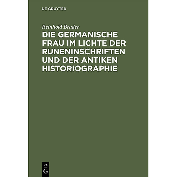 Die germanische Frau im Lichte der Runeninschriften und der antiken Historiographie, Reinhold Bruder