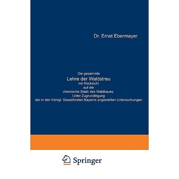 Die gesammte Lehre der Waldstreu mit Rücksicht auf die chemische Statik des Waldbaues. Unter Zugrundlegung der in den Königl. Staatsforsten Bayerns angestellten Untersuchungen, Ernst Ebermayer