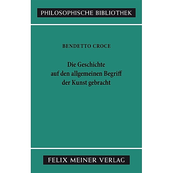 Die Geschichte auf den allgemeinen Begriff der Kunst gebracht / Philosophische Bibliothek Bd.371, Benedetto Croce