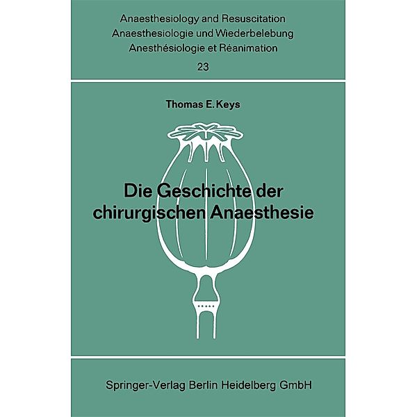 Die Geschichte der chirurgischen Anaesthesie / Anaesthesiologie und Intensivmedizin Anaesthesiology and Intensive Care Medicine Bd.23, Thomas E. Keys