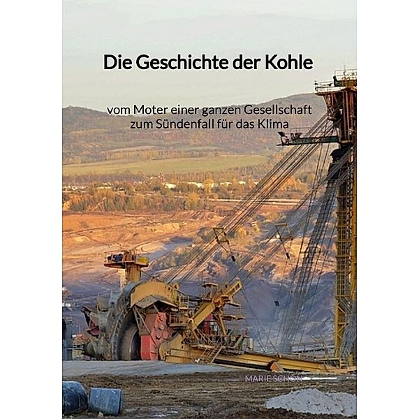 Die Geschichte der Kohle - vom Moter einer ganzen Gesellschaft zum Sündenfall für das Klima, Marie Schön