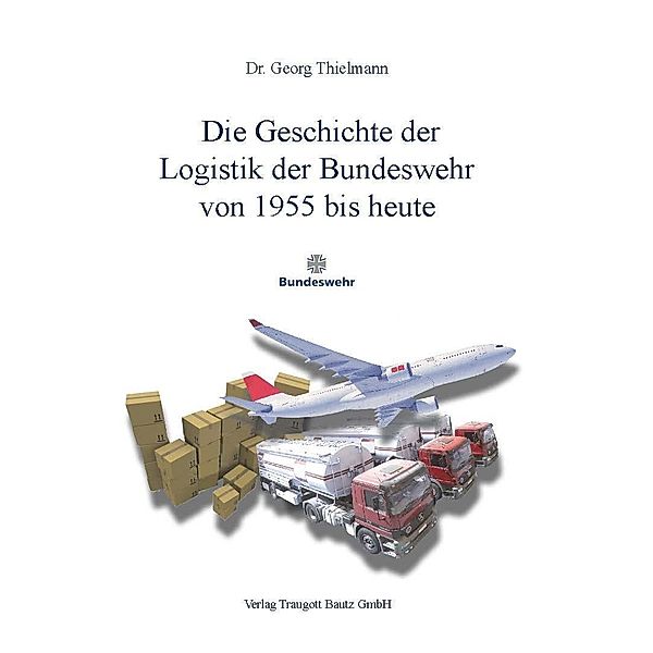 Die Geschichte der Logistik der Bundeswehr  von 1955 bis heute, Georg Thielmann