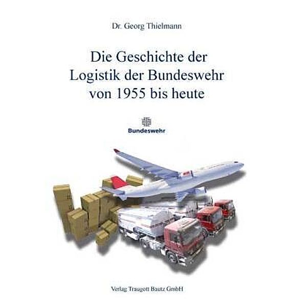 Die Geschichte der Logistik der Bundeswehr von 1955 bis heute, Georg Thielmann