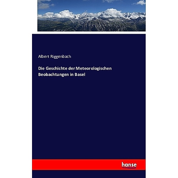 Die Geschichte der Meteorologischen Beobachtungen in Basel, Albert Riggenbach
