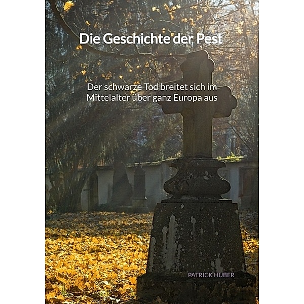 Die Geschichte der Pest - Der schwarze Tod breitet sich im Mittelalter über ganz Europa aus, Patrick Huber