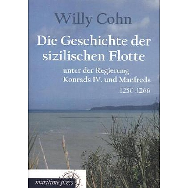 Die Geschichte der sizilischen Flotte unter der Regierung Konrads IV. und Manfreds, Willy Cohn