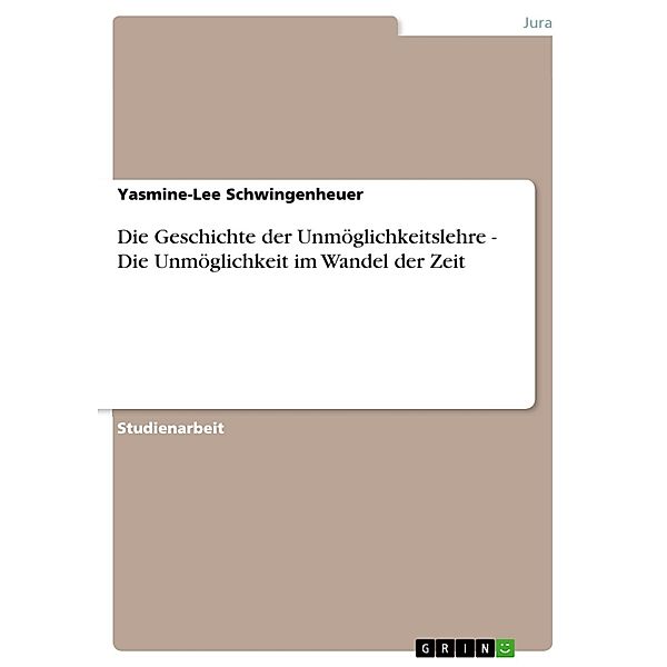 Die Geschichte der Unmöglichkeitslehre - Die Unmöglichkeit im Wandel der Zeit, Yasmine-Lee Schwingenheuer