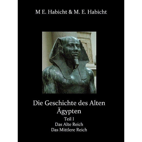Die Geschichte des Alten Ägypten Teil 1: Das Alte Reich und das Mittlere Reich, Michael E. Habicht