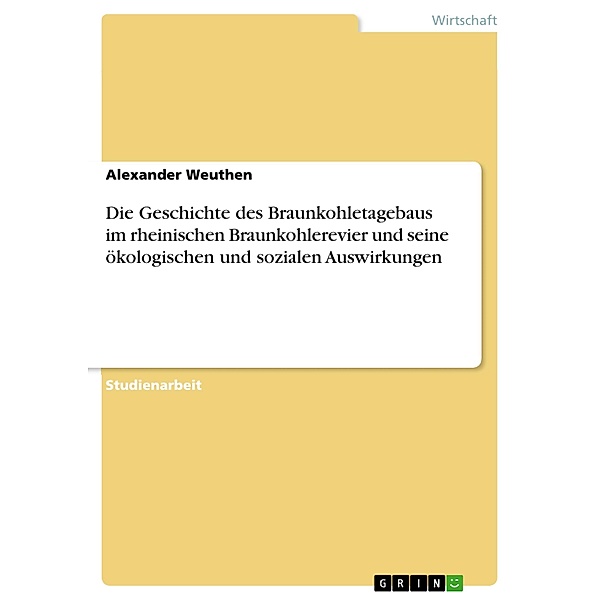 Die Geschichte des Braunkohletagebaus im rheinischen Braunkohlerevier und seine ökologischen und sozialen Auswirkungen, Alexander Weuthen