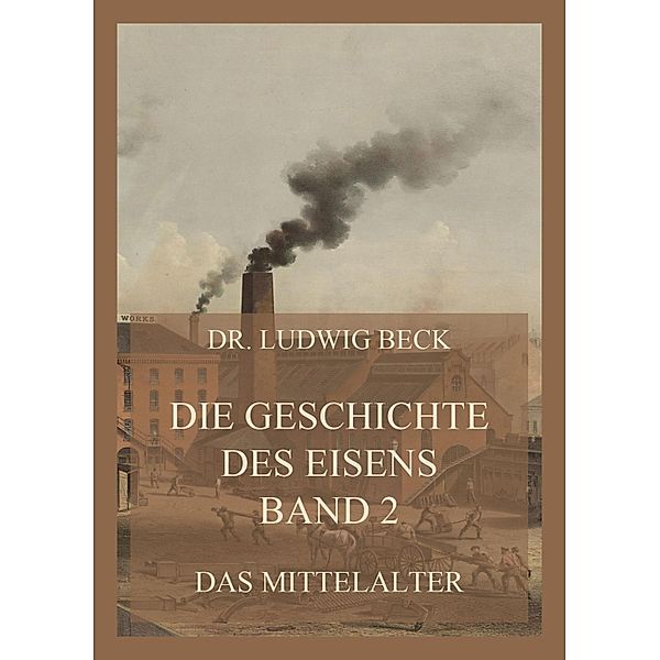 Die Geschichte des Eisens, Band 2: Das Mittelalter / Die Geschichte des Eisens Bd.2, Ludwig Beck